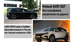 NEW AUDI SQ7 без камуфляжа. Цена LADA в Сербии и в России вопросы к ВАЗ.