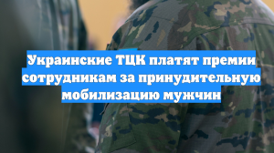 Украинские ТЦК платят премии сотрудникам за принудительную мобилизацию мужчин