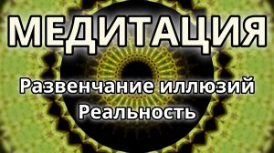 Развенчание иллюзий. Реальность бытия. Трансформационная Медитация.