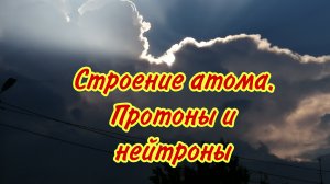Строение атома. Протоны и нейтроны
