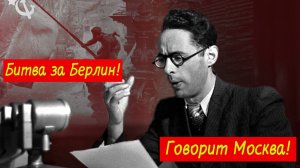 Говорит Москва! Битва за Берлин!
