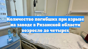 Количество погибших при взрыве на заводе в Рязанской области возросло до четырех