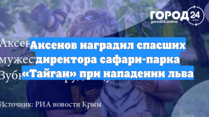 Аксенов наградил спасших директора сафари-парка «Тайган» при нападении льва
