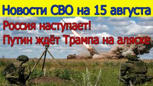 Новости СВО 15 августа Россия наступает,Путин ждёт Трампа,Белгород под ударом БПЛА.Свежие новости