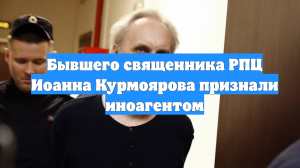 Бывшего священника РПЦ Иоанна Курмоярова признали иноагентом