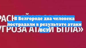 В Белгороде два человека пострадали в результате атаки ВСУ