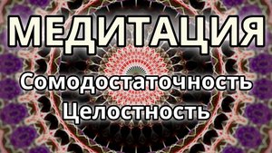Самодостаточность. Целостность. Трансформационная Медитация.