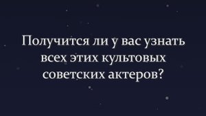 Уверенны, Что Сможете Узнать Всех Этих Культовых Советских Актеров Без Единой Ошибки?