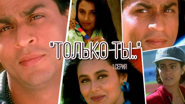 "ТОЛЬКО ТЫ.." с Шах Рукх Кханом ,Рани и Каджол.(1 серия)