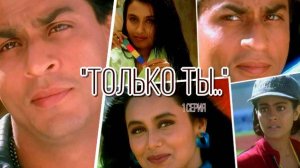 "ТОЛЬКО ТЫ.." с Шах Рукх Кханом ,Рани и Каджол.(1 серия)