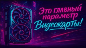 Главный параметр ВидеоКарты который Ты не знаешь!