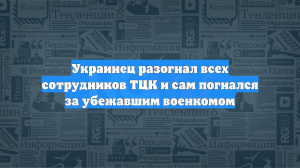 Украинец разогнал всех сотрудников ТЦК и сам погнался за убежавшим военкомом