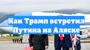 Как Трамп встретил Путина на Аляске