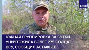Южная группировка за сутки уничтожила более 275 солдат ВСУ, сообщил Астафьев
