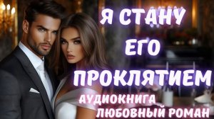 АУДИОКНИГА: Я СТАНУ ЕГО ПРОКЛЯТИЕМ: СЛУШАТЬ ЛЮБОВНЫЙ РОМАН