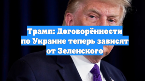 Трамп: Договорённости по Украине теперь зависят от Зеленского