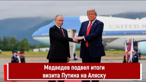 Медведев подвел итоги визита Путина на Аляску