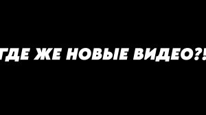 ГДЕ НОВЫЕ ВИДЕО?