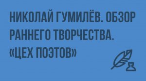 Николай Гумилёв. Обзор раннего творчества. «Цех поэтов». Проблема жизнетворчества. Видеоурок