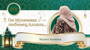 Он - любимец Аллаха. Он -тот, чьим нравом был Коран. Лекция от Касиет Асановой