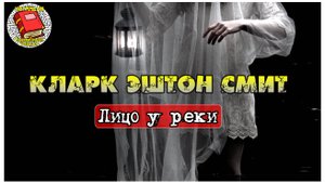 40. Лицо у реки I Кларк Эштон Смит I Аудиокнига