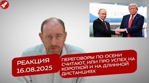 Реакция 16.08.2025 Переговоры по осени считают, или про успех на короткой и на длинной дистанциях