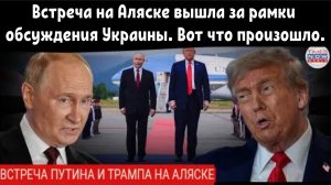 Встреча Трампа и Путина на Аляске вышла за рамки обсуждения Украины. Вот что произошло.