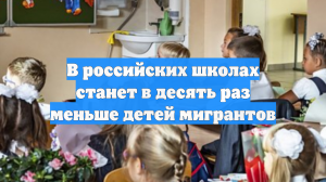 В российских школах станет в десять раз меньше детей мигрантов
