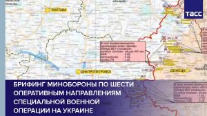 Брифинг Минобороны по шести оперативным направлениям специальной военной операции на Украине