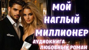 АУДИОКНИГА: МОЙ НАГЛЫЙ МИЛЛИОНЕР: СЛУШАТЬ ЛЮБОВНЫЙ РОМАН