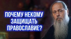Почему некому защищать православие?