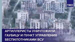 Артиллеристы уничтожили гаубицу и пункт управления беспилотниками ВСУ