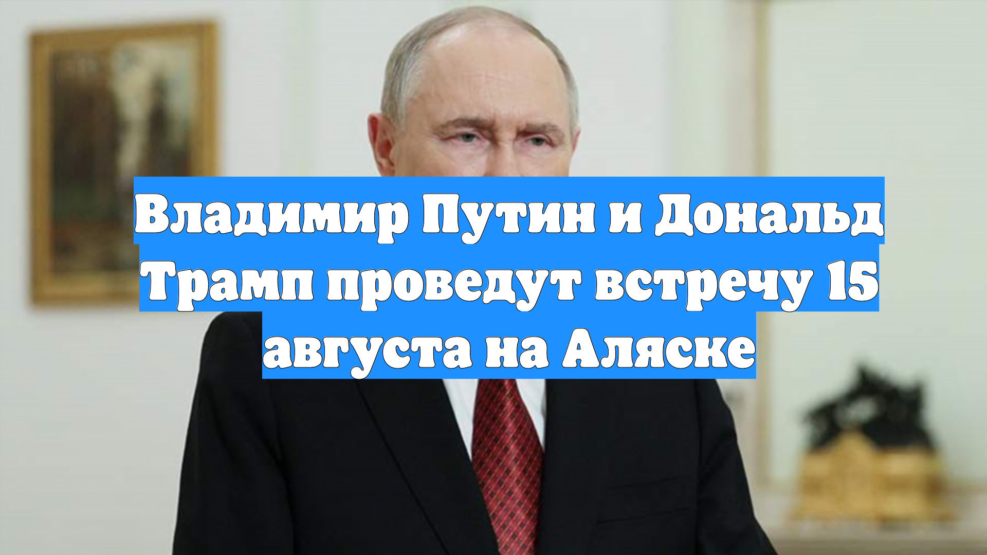 Владимир Путин и Дональд Трамп проведут встречу 15 августа на Аляске смотреть онлайн