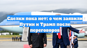 Сделки пока нет: о чем заявили Путин и Трамп после переговоров