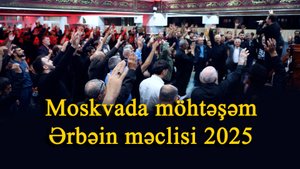 Moskvada möhtəşəm Ərbəin məclisi 2025