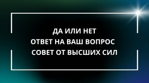 ДА или НЕТ ответ на ВАШ вопрос! Совет от Высших Сил!