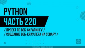 Python - 220 - Проект по веб-скрапингу - Создание веб-краулера на Scrapy