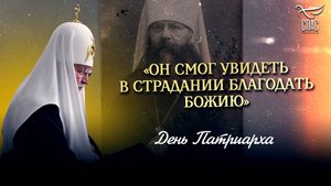 «Он смог увидеть в страдании Благодать Божию» / День Патриарха
