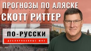 Скотт Риттер из Москвы. Прогнозы саммита на Аляске [по-русски]