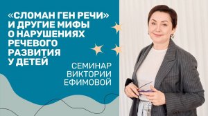 «Сломан ген речи» и другие мифы о нарушениях речевого развития у детей. В.Л. Ефимова.