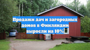 Продажи дач и загородных домов в Финляндии выросли на 10%