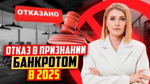 Кто получит отказ в признании банкротом в 2025 году? Ответит юрист!