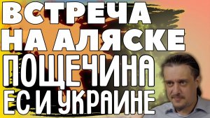 ВСТРЕЧА НА АЛЯСКЕ -УНИЖЕНИЕ ЕВРОПЫ И УКРАИНЫ