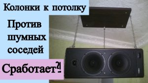 Шумные соседи. Поставлю им музыкальные колонки к потолку...