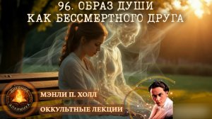 96. Образ души как Бессмертного Друга / ЛЕКЦИЯ / Мэнли П. Холл
