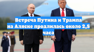 Встреча Путина и Трампа на Аляске продлилась около 2,5 часа