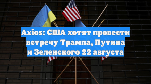 Axios: США хотят провести встречу Трампа, Путина и Зеленского 22 августа