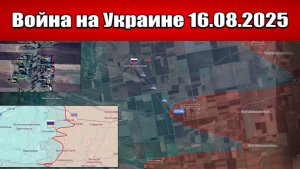 Сводка с фронта СВО и карта боевых действий на Украине сегодня 16.08.2025