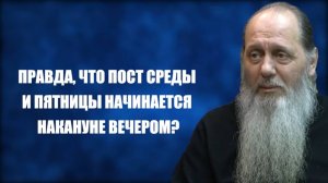 Правда ли, что пост среды и пятницы нужно начинать накануне вечером?