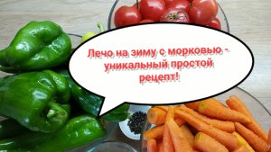 Лечо на зиму с морковью - уникальный простой  и очень вкусный рецепт!